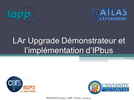 LAr Upgrade Démonstrateur et l’implémentation d’IPbus 1 FRAGNAUD Jasmin - LAPP - JI 2014 - 14/10/14.