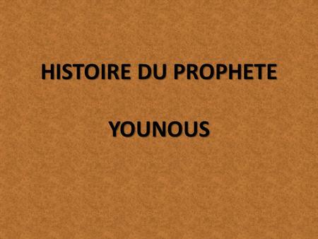 HISTOIRE DU PROPHETE YOUNOUS. Younous a eté envoyé au peuple de Ninive Les habitants adorent une statue: ACHTAR Ils faisaient des actes de corruption.