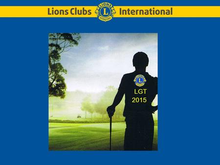 LGT 2015. LGT 2015 – Lions Golf TrophyLions Club Huy-Beaufort et Lions Club Verviers 2 Le Lions Clubs International ONG L’ O rganisation N on G ouvernementale.