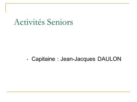 Activités Seniors Capitaine : Jean-Jacques DAULON.