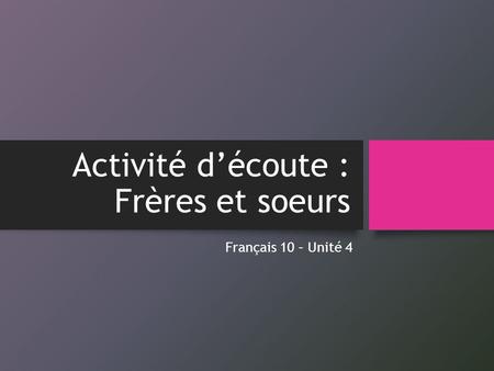 Activité d’écoute : Frères et soeurs Français 10 – Unité 4.
