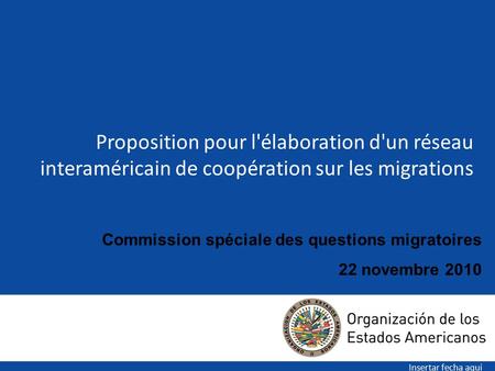 Proposition pour l'élaboration d'un réseau interaméricain de coopération sur les migrations Insertar fecha aqui Commission spéciale des questions migratoires.