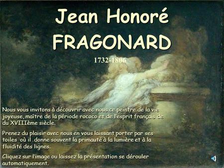 Jean Honoré FRAGONARD Nous vous invitons à découvrir avec nous ce peintre de la vie joyeuse, maître de la période rococo et de l’esprit français de du.