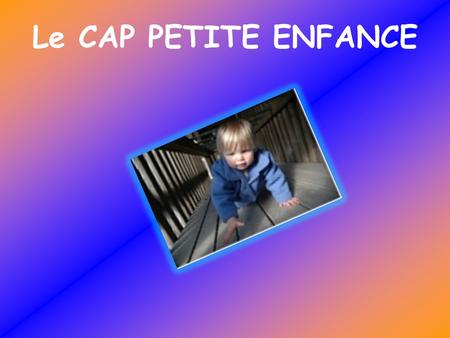 Le CAP PETITE ENFANCE.