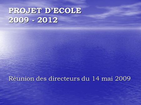 PROJET D’ECOLE 2009 - 2012 Réunion des directeurs du 14 mai 2009.