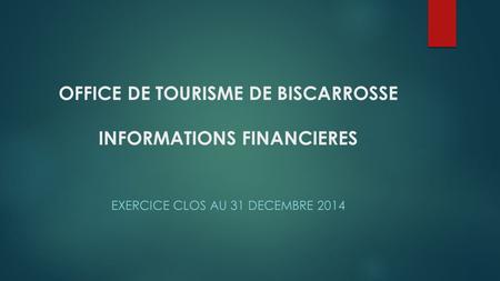 OFFICE DE TOURISME DE BISCARROSSE INFORMATIONS FINANCIERES EXERCICE CLOS AU 31 DECEMBRE 2014.