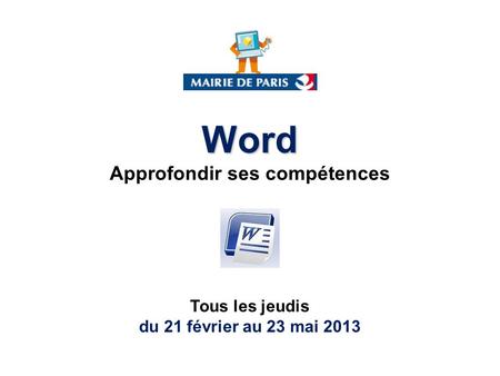 Word Approfondir ses compétences Tous les jeudis du 21 février au 23 mai 2013.