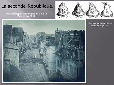 La seconde République. Daguerréotype des barricades de la rue St Maur en juin 1848. Caricature moquant le roi Louis-Philippe 1er.