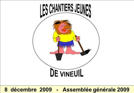 CHANTIERS JEUNES de VINEUIL - Assemblée générale du 8 décembre 2009 1 8 décembre 2009 - Assemblée générale 2009.