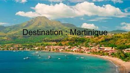Destination : Martinique Accompagnateur Riverside nigga.