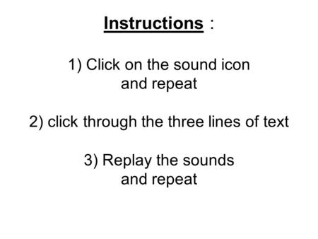 Instructions : 1) Click on the sound icon and repeat 2) click through the three lines of text 3) Replay the sounds and repeat.