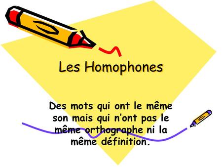 Les Homophones Des mots qui ont le même son mais qui n’ont pas le même orthographe ni la même définition.