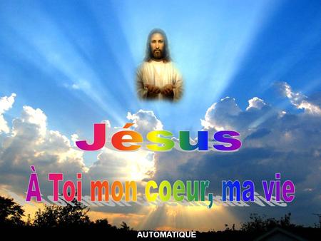 Jésus À Toi mon coeur, ma vie AUTOMATIQUE.
