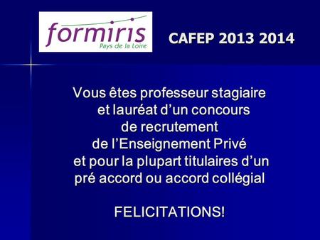 CAFEP 2013 2014 Vous êtes professeur stagiaire et lauréat d’un concours de recrutement de l’Enseignement Privé et pour la plupart titulaires d’un pré accord.