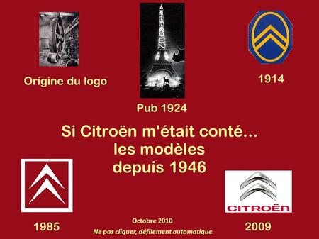 Origine du logo Si Citroën m'était conté... les modèles depuis 1946 1914 20091985 Pub 1924 Ne pas cliquer, défilement automatique Octobre 2010.