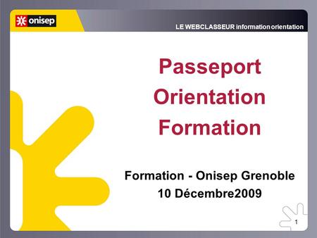 LE WEBCLASSEUR information orientation 1 Passeport Orientation Formation Formation - Onisep Grenoble 10 Décembre2009.