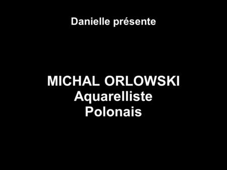 Danielle présente MICHAL ORLOWSKI Aquarelliste Polonais.