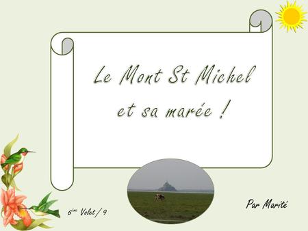 6 ème Volet / 9 Par Marité Hello ! Aujourd’hui, je vais vous faire visiter le Mont. St. Michel Pour cette visite, j’ai choisi la fin de l’après –midi.