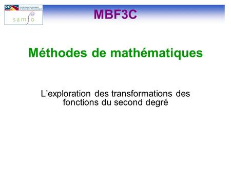 MBF3C L’exploration des transformations des fonctions du second degré Méthodes de mathématiques.