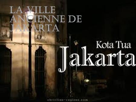LA VILLE ancienne DE JAKARTA Q U ’ EST - CE QUE C ’ EST ? Kota tua est appelé Batavia Lama ( Oud Batavia ), une petite région en Jakarta, Indonésie.Jakarta.