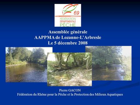 Assemblée générale AAPPMA de Lozanne-L’Arbresle Le 5 décembre 2008 Pierre GACON Fédération du Rhône pour la Pêche et la Protection des Milieux Aquatiques.