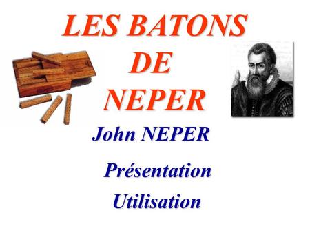 LES BATONS DE NEPER John NEPER Présentation Utilisation.