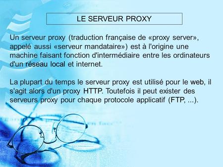 LE SERVEUR PROXY Un serveur proxy (traduction française de «proxy server», appelé aussi «serveur mandataire») est à l'origine une machine faisant fonction.