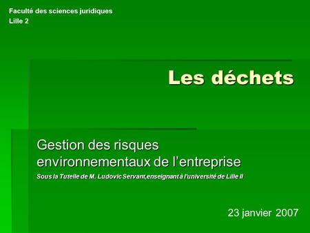 Les déchets Gestion des risques environnementaux de l’entreprise Sous la Tutelle de M. Ludovic Servant,enseignant à l'université de Lille II 23 janvier.