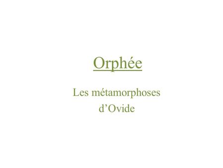 Orphée Les métamorphoses d’Ovide. A propos d’Orphée…  Orphée est poète et musicien dans les légendes de la Grèce antique.  Il est le maître des créatures,