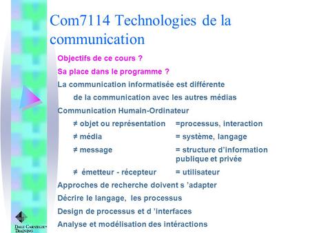 Copyright, 1996 © Dale Carnegie & Associates, Inc. Com7114 Technologies de la communication Objectifs de ce cours ? Sa place dans le programme ? La communication.