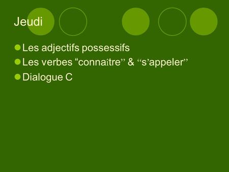 Jeudi Les adjectifs possessifs Les verbes “conna î tre ” & “ s ’ appeler ” Dialogue C.