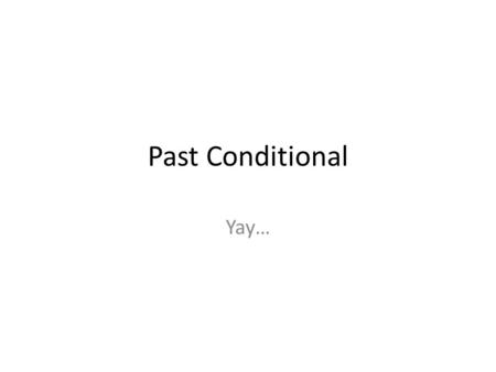 Past Conditional Yay…. French Conditional Perfect Also known as the past conditional. Used like the English conditional perfect- to express action that.