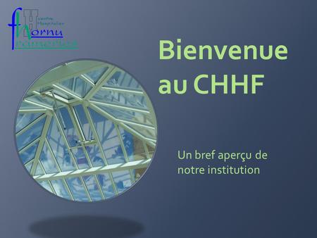 Bienvenue au CHHF Un bref aperçu de notre institution.