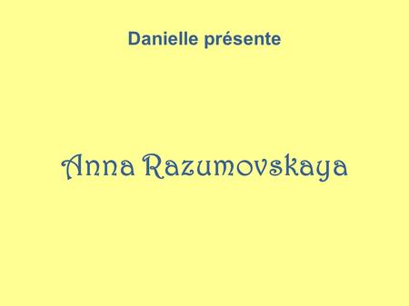 Danielle présente Anna Razumovskaya.