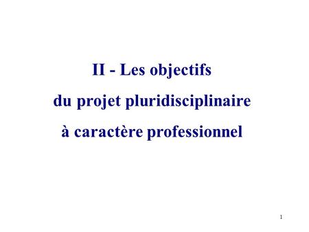 1 II - Les objectifs du projet pluridisciplinaire à caractère professionnel.
