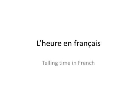 L’heure en français Telling time in French. THE EASIEST WAY: Il est une heure. Il est deux heures. Il est trois heures. Il est une heure cinq. Il est.