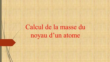 Calcul de la masse du noyau d’un atome.