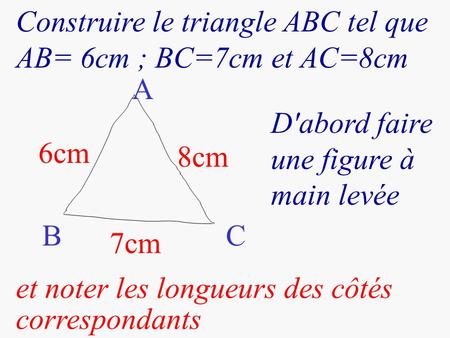 Construire le triangle ABC tel que AB= 6cm ; BC=7cm et AC=8cm