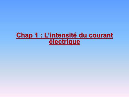 Chap 1 : L’intensité du courant électrique