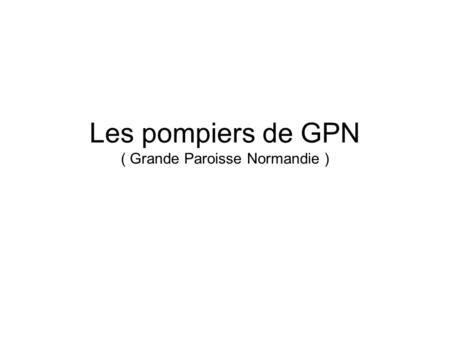 Les pompiers de GPN ( Grande Paroisse Normandie )