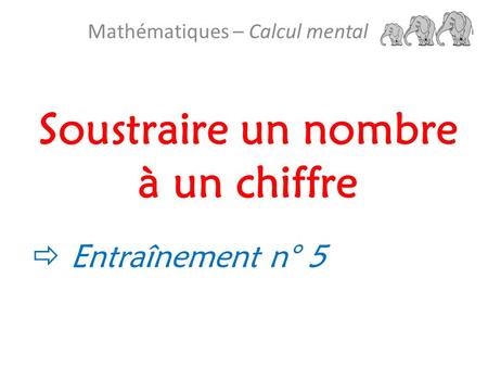 Soustraire un nombre à un chiffre Mathématiques – Calcul mental  Entraînement n° 5.