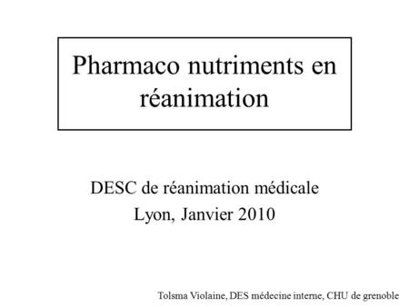 Pharmaco nutriments en réanimation DESC de réanimation médicale Lyon, Janvier 2010 Tolsma Violaine, DES médecine interne, CHU de grenoble.