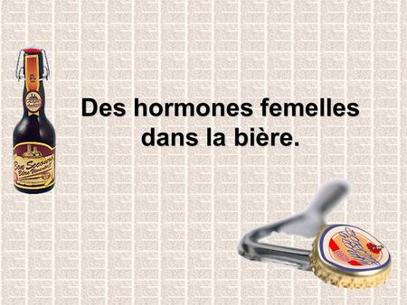 Des hormones femelles dans la bière.