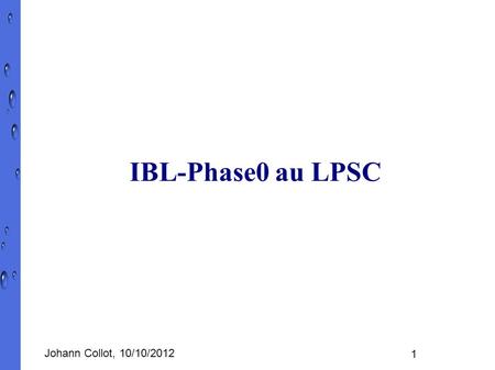 Johann Collot, 10/10/2012 1 IBL-Phase0 au LPSC. Johann Collot, 10/10/2012 2 Contributions LPSC Mécanique (WG3) Ingénierie de l'extraction du tube à vide.