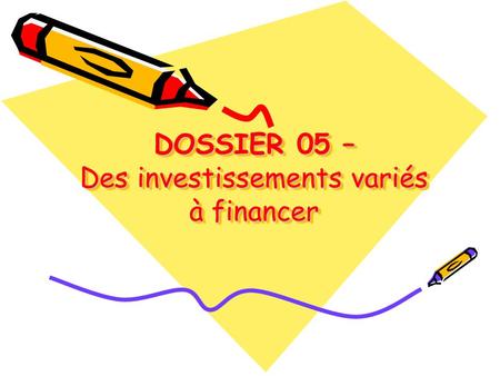 DOSSIER 05 – Des investissements variés à financer DOSSIER 05 – Des investissements variés à financer.
