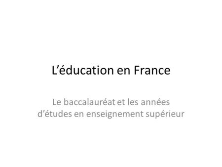 L’éducation en France Le baccalauréat et les années d’études en enseignement supérieur.