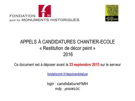 Ce document est à déposer avant le 23 septembre 2015 sur le serveur fondationmh.fr/depotcandidature login : candidatureFMH mdp : phM#1DC fondationmh.fr/depotcandidature.