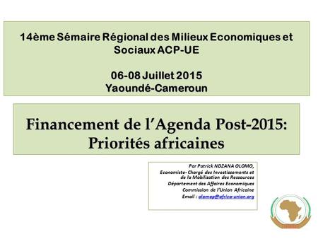 06-08 Juillet 2015 Yaoundé-Cameroun 14ème Sémaire Régional des Milieux Economiques et Sociaux ACP-UE 06-08 Juillet 2015 Yaoundé-Cameroun Financement de.