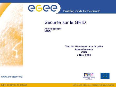 EGEE-II INFSO-RI-031688 Enabling Grids for E-sciencE www.eu-egee.org EGEE and gLite are registered trademarks Sécurité sur le GRID Ahmed Beriache (CGG)