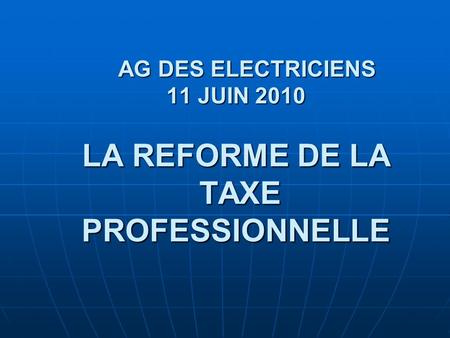 AG DES ELECTRICIENS 11 JUIN 2010 LA REFORME DE LA TAXE PROFESSIONNELLE.